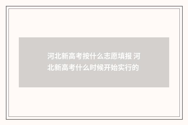 河北新高考按什么志愿填报 河北新高考什么时候开始实行的