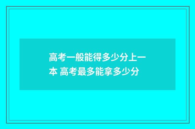 高考一般能得多少分上一本 高考最多能拿多少分