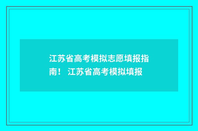 江苏省高考模拟志愿填报指南！ 江苏省高考模拟填报