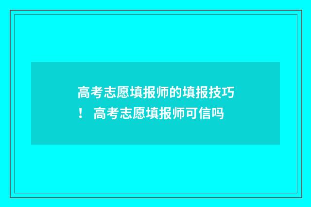 高考志愿填报师的填报技巧！ 高考志愿填报师可信吗