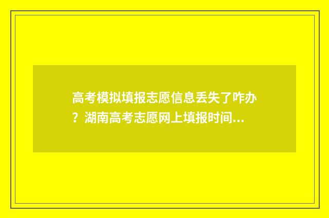 高考模拟填报志愿信息丢失了咋办？湖南高考志愿网上填报时间及入口 高考模拟填报志愿网址