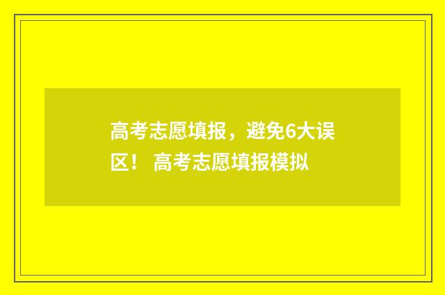 高考志愿填报，避免6大误区！ 高考志愿填报模拟