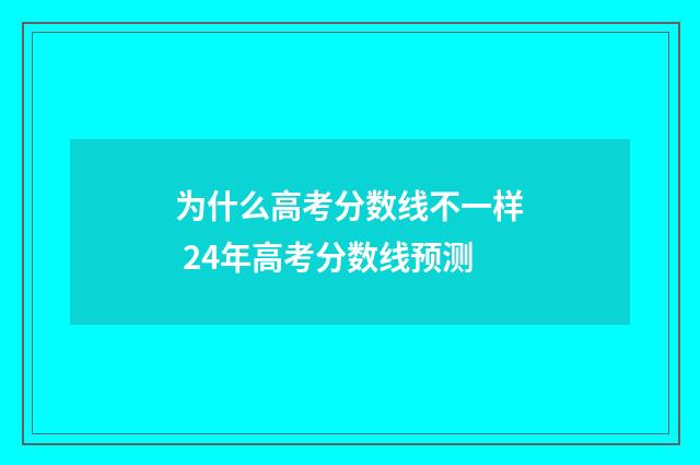 为什么高考分数线不一样 24年高考分数线预测