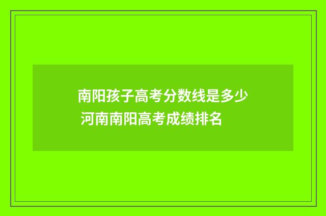 南阳孩子高考分数线是多少 河南南阳高考成绩排名