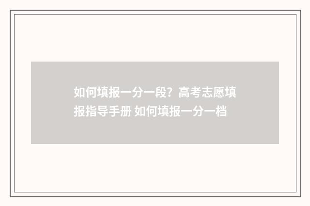如何填报一分一段？高考志愿填报指导手册 如何填报一分一档