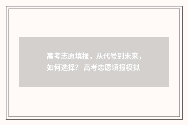 高考志愿填报，从代号到未来，如何选择？ 高考志愿填报模拟