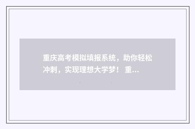 重庆高考模拟填报系统，助你轻松冲刺，实现理想大学梦！ 重庆高考模拟填报志愿系统入口