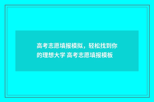 高考志愿填报模拟，轻松找到你的理想大学 高考志愿填报模板