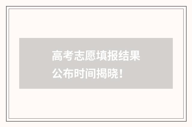 高考志愿填报结果公布时间揭晓！