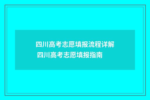 四川高考志愿填报流程详解 四川高考志愿填报指南