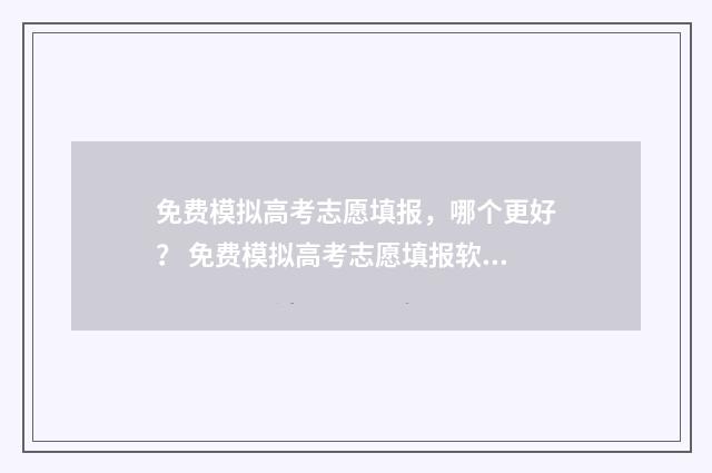 免费模拟高考志愿填报，哪个更好？ 免费模拟高考志愿填报软件