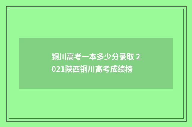 铜川高考一本多少分录取 2021陕西铜川高考成绩榜
