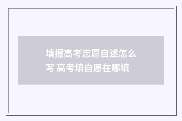 填报高考志愿自述怎么写 高考填自愿在哪填