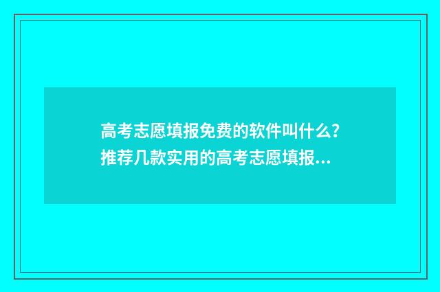 高考志愿填报免费的软件叫什么？推荐几款实用的高考志愿填报工具 新高考怎样填报志愿