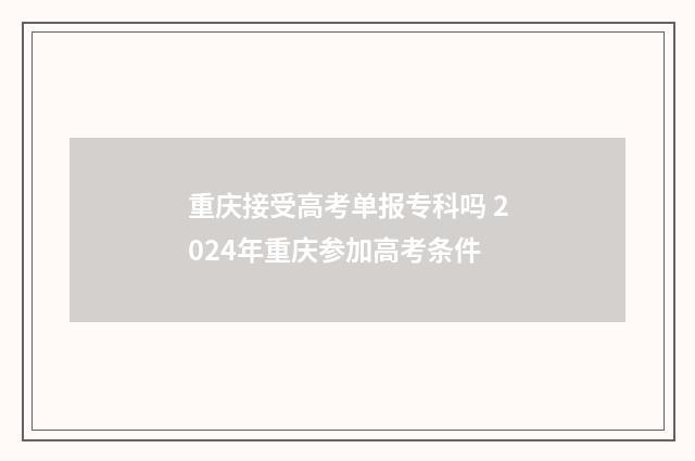 重庆接受高考单报专科吗 2024年重庆参加高考条件