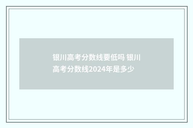 银川高考分数线要低吗 银川高考分数线2024年是多少