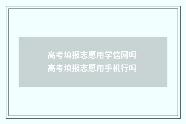 高考填报志愿用学信网吗 高考填报志愿用手机行吗