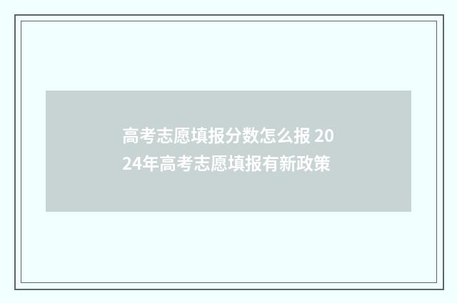 高考志愿填报分数怎么报 2024年高考志愿填报有新政策