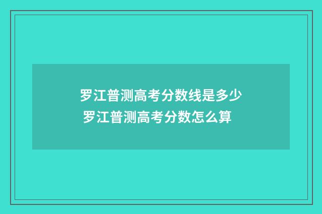 罗江普测高考分数线是多少 罗江普测高考分数怎么算
