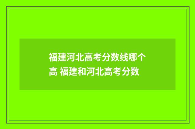 福建河北高考分数线哪个高 福建和河北高考分数