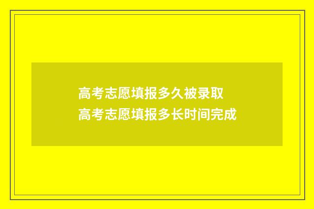 高考志愿填报多久被录取 高考志愿填报多长时间完成