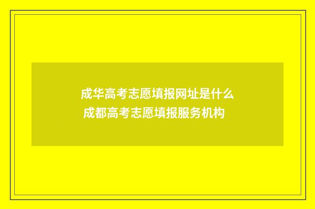 成华高考志愿填报网址是什么 成都高考志愿填报服务机构