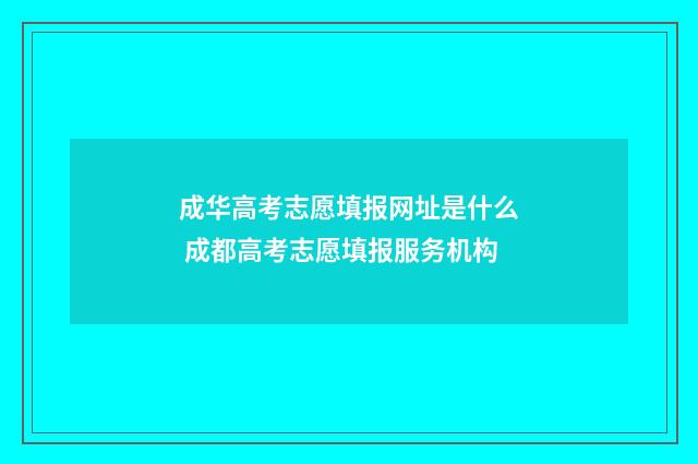 成华高考志愿填报网址是什么 成都高考志愿填报服务机构