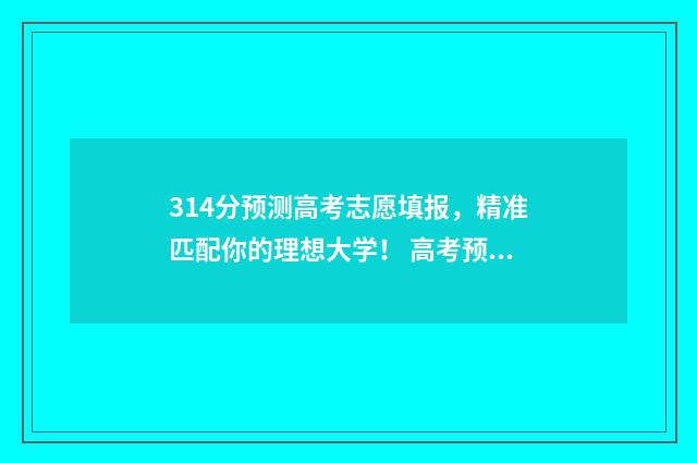 314分预测高考志愿填报，精准匹配你的理想大学！ 高考预测分数线是多少