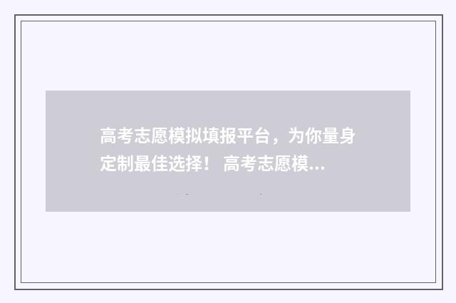高考志愿模拟填报平台，为你量身定制最佳选择！ 高考志愿模拟填报视频教学