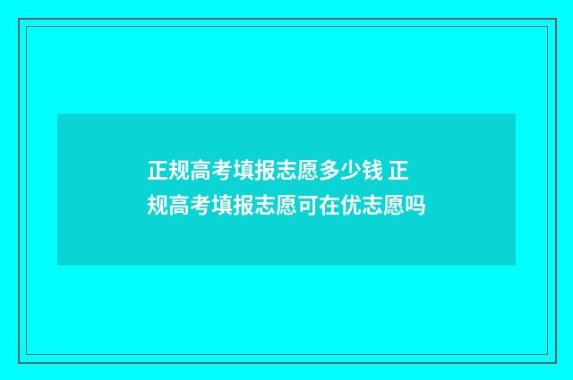 正规高考填报志愿多少钱 正规高考填报志愿可在优志愿吗