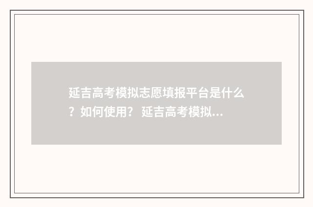 延吉高考模拟志愿填报平台是什么？如何使用？ 延吉高考模拟志愿填报