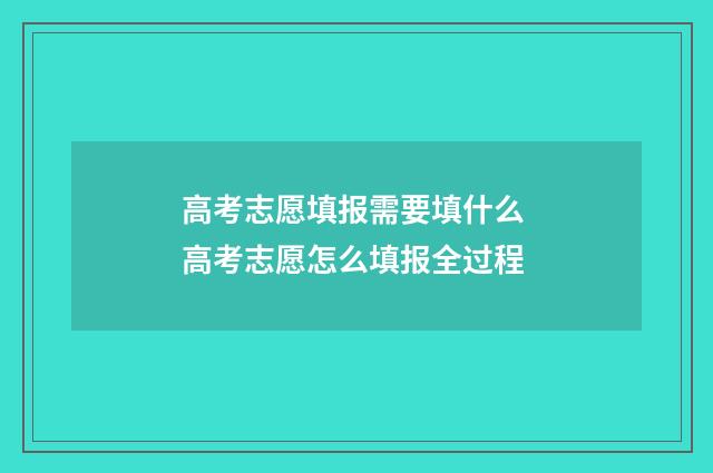 高考志愿填报需要填什么 高考志愿怎么填报全过程