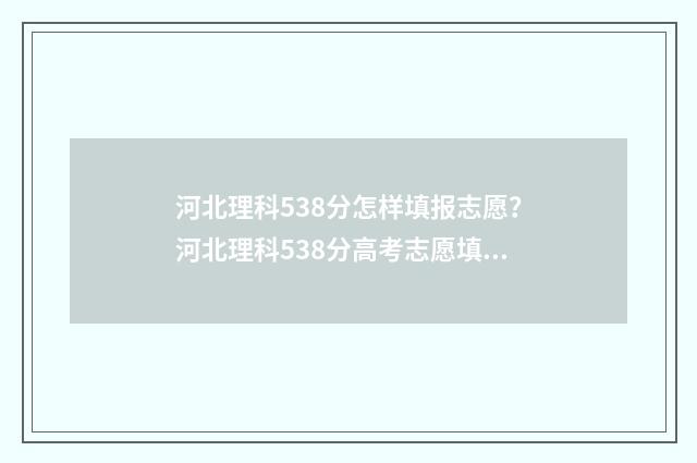 河北理科538分怎样填报志愿?河北理科538分高考志愿填报方案 河北理科580分