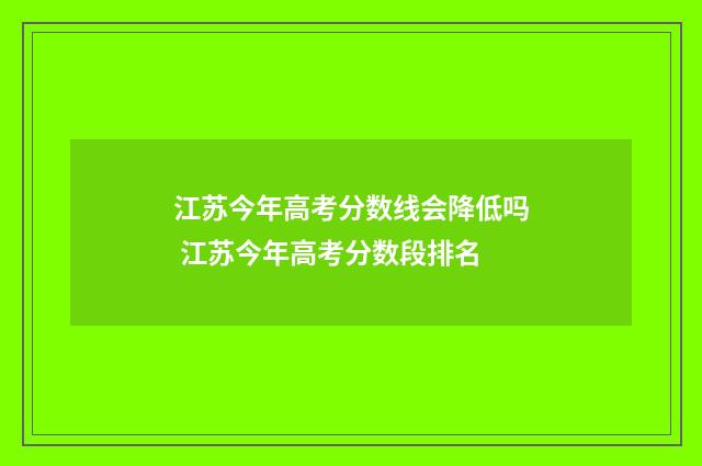 江苏今年高考分数线会降低吗 江苏今年高考分数段排名
