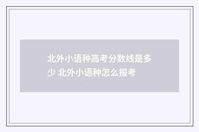 北外小语种高考分数线是多少 北外小语种怎么报考