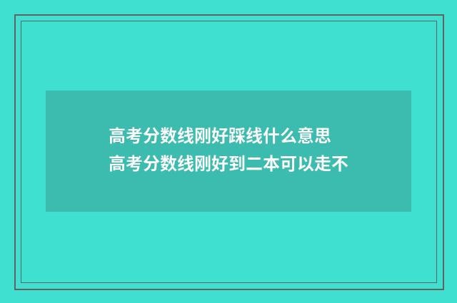 高考分数线刚好踩线什么意思 高考分数线刚好到二本可以走不