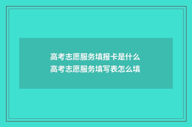 高考志愿服务填报卡是什么 高考志愿服务填写表怎么填