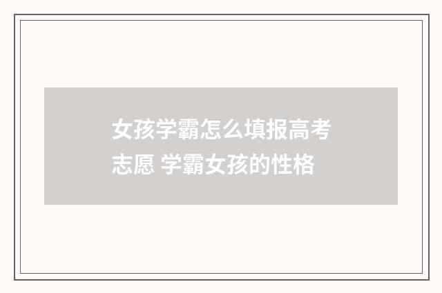 女孩学霸怎么填报高考志愿 学霸女孩的性格