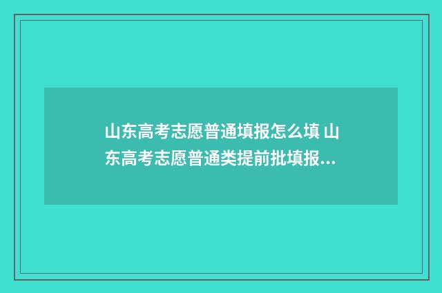 山东高考志愿普通填报怎么填 山东高考志愿普通类提前批填报几次