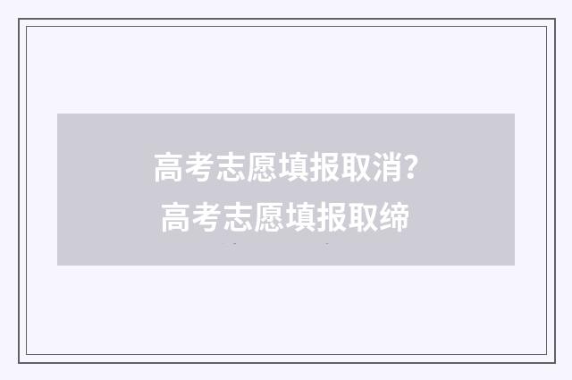 高考志愿填报取消？ 高考志愿填报取缔