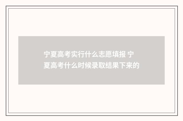 宁夏高考实行什么志愿填报 宁夏高考什么时候录取结果下来的