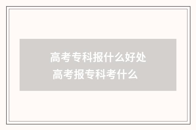 高考专科报什么好处 高考报专科考什么