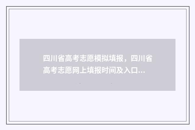 四川省高考志愿模拟填报，四川省高考志愿网上填报时间及入口 四川省高考志愿录取查询时间