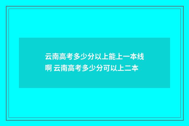 云南高考多少分以上能上一本线啊 云南高考多少分可以上二本