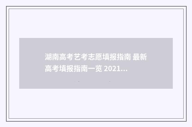 湖南高考艺考志愿填报指南 最新高考填报指南一览 2021年湖南艺考志愿填报