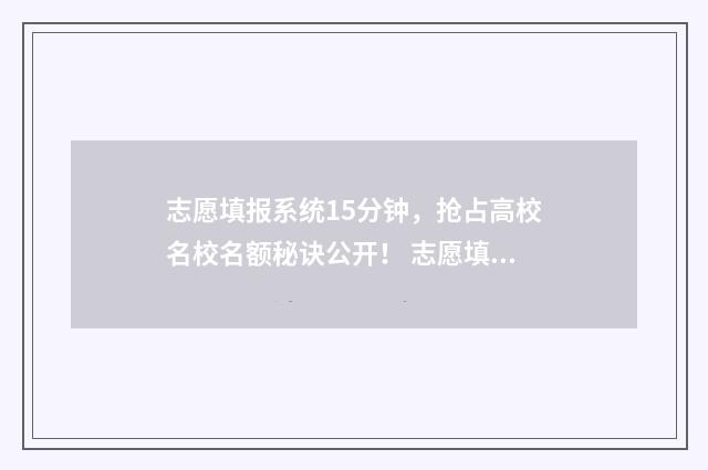 志愿填报系统15分钟，抢占高校名校名额秘诀公开！ 志愿填报系统登录入口
