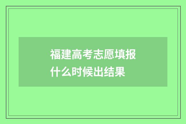福建高考志愿填报什么时候出结果