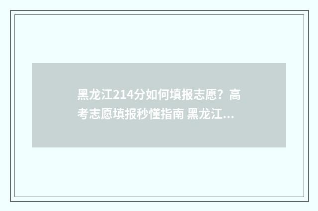 黑龙江214分如何填报志愿？高考志愿填报秒懂指南 黑龙江216分能上什么学校