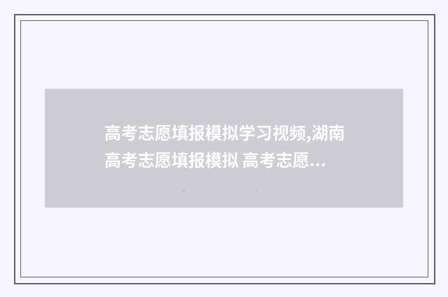 高考志愿填报模拟学习视频,湖南高考志愿填报模拟 高考志愿填报模拟入口