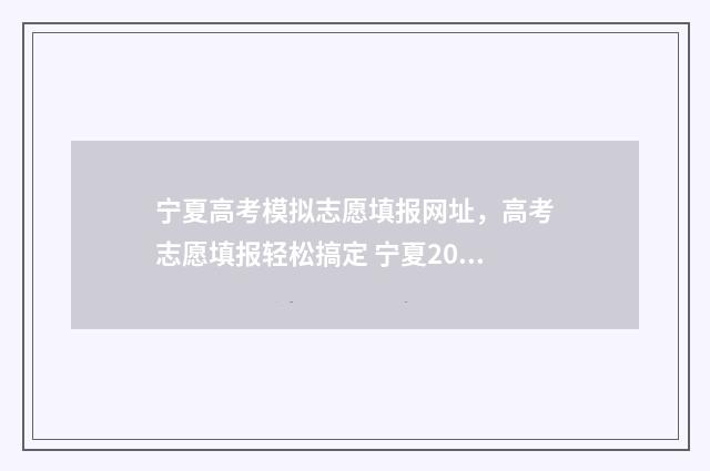 宁夏高考模拟志愿填报网址，高考志愿填报轻松搞定 宁夏2021高考模拟志愿填报